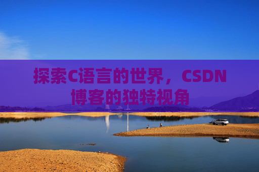 探索C语言的世界，CSDN博客的独特视角
