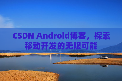 CSDN Android博客，探索移动开发的无限可能